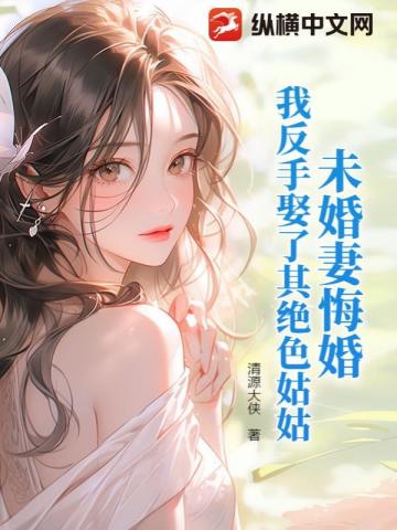 未婚妻悔婚，我反手娶了其絕色姑姑